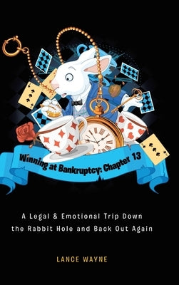 Winning at Bankruptcy: Chapter 13: A Legal and Emotional Trip Down the Rabbit Hole and Back Out Again by Wayne, Lance