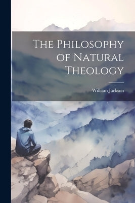 The Philosophy of Natural Theology by Jackson, William