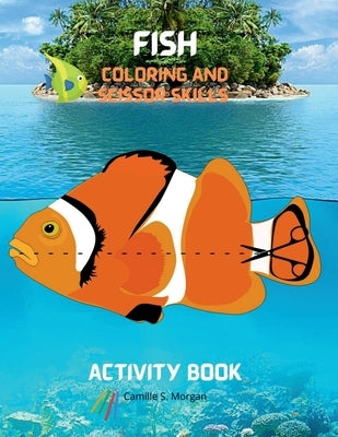 Fish Coloring and Scissor Skills Activity Book: A Unique Collection of Pages with a Variety of Fish for Coloring and Scissor for Kids Ages 3 and Up A by Camille S Morgan