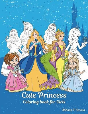 Cute Princess Coloring book for Girls: Princess Books For Girls 4-8, Kids Coloring Book Color Fun! by Adriana P. Jenova