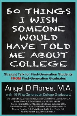 50 Things I Wish Someone Would Have Told Me About College: Straight Talk for First Generation College Students FROM First Generation College Graduates by Duran Ma, Dion