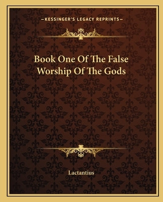 Book One of the False Worship of the Gods by Lactantius