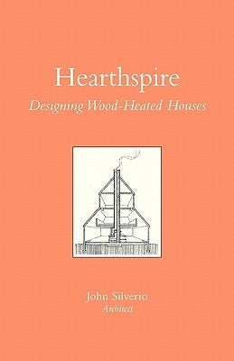 Hearthspire - Designing Wood-Heated houses by Silverio, John