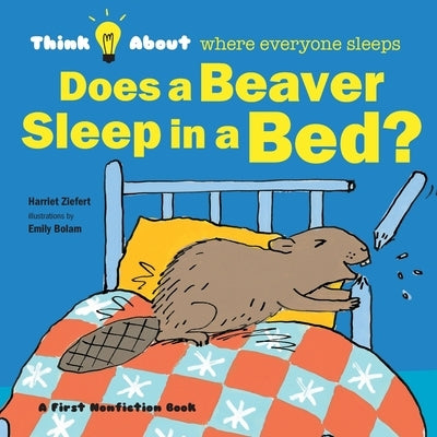 Does a Beaver Sleep in a Bed?: Think About Where Everyone Sleeps by Ziefert, Harriet