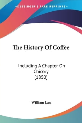 The History Of Coffee: Including A Chapter On Chicory (1850) by Law, William