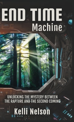 End Time Machine: Unlocking the Mystery Between the Rapture and the Second Coming by Nelson, Kelli