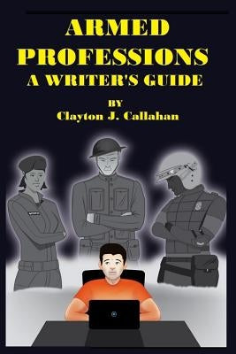 Armed Professions: A Writer's Guide by Callahan, Clayton J.