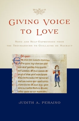 Giving Voice to Love: Song and Self-Expression from the Troubadours to Guillaume de Machaut by Peraino, Judith A.