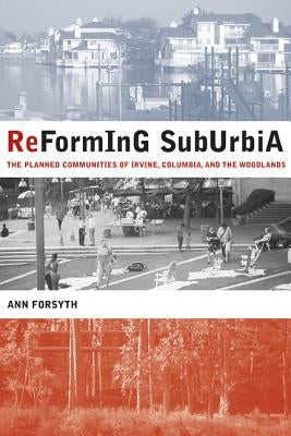 Reforming Suburbia: The Planned Communities of Irvine, Columbia, and the Woodlands by Forsyth, Ann