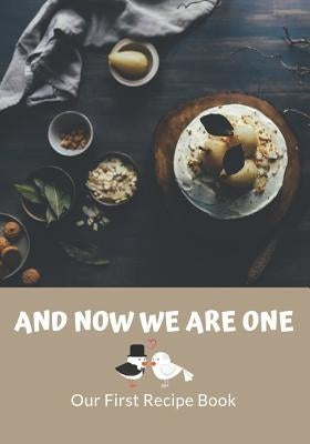 And Now We Are One: Our First Recipe Book: Old Family Recipes and New Favorites. The Recipe Book for Newlyweds by Garner, Eleanor