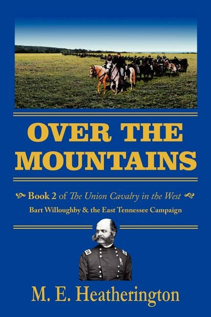 Over the Mountains: Book 2 of the Union Cavalry in the West 0 Bart Willoughby & the East Tennessee Campaign by Heatherington, M. E.