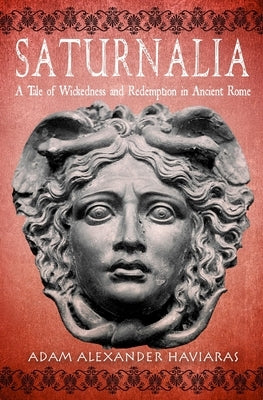 Saturnalia: A Tale of Wickedness and Redemption in Ancient Rome by Haviaras, Adam Alexander