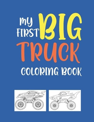 My First Big Truck Coloring Book: A Fun Monster Truck Coloring Book For kids & toddlers boys and girls Ages 4-8, Over 40 Unique Drawing of Monster Tru by Sumon Journals