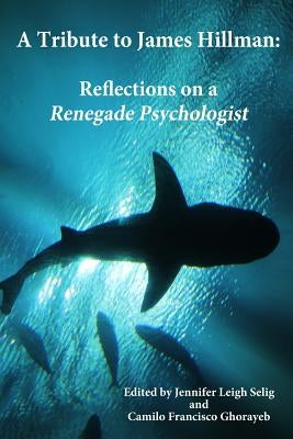 A Tribute to James Hillman: Reflections on a Renegade Psychologist by Ghorayeb, Camilo Francisco