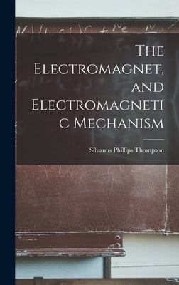 The Electromagnet, and Electromagnetic Mechanism by Thompson, Silvanus Phillips