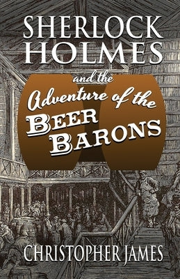 Sherlock Holmes and The Adventure of The Beer Barons by James, Christopher