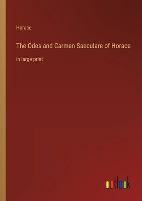 The Odes and Carmen Saeculare of Horace: in large print by Horace