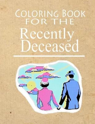 Coloring Book For The Recently Deceased: The Coloring Book People Are Dying To Get Their Hands On! by Press, Recently Deceased