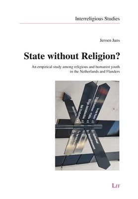 State Without Religion?: An Empirical Study Among Religious and Humanist Youth in the Netherlands and Flanders by Jans, Jeroen