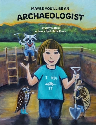 Maybe You'll Be an Archaeologist by Reid, Amy E.