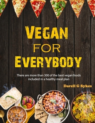 Vegan for Everybody: There are more than 300 of the best vegan foods included in a healthy meal plan by Sykes, Darell G.