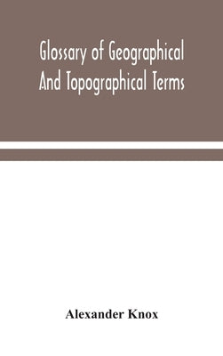 Glossary of geographical and topographical terms and of words of frequent occurrence in the composition of such terms and place-names by Knox, Alexander