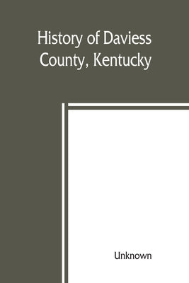 History of Daviess County, Kentucky, together with sketches of its cities, villages, and townships, educational religious, civil military, and politic by Unknown