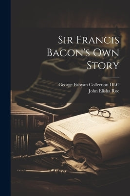 Sir Francis Bacon's own Story by DLC, George Fabyan Collection