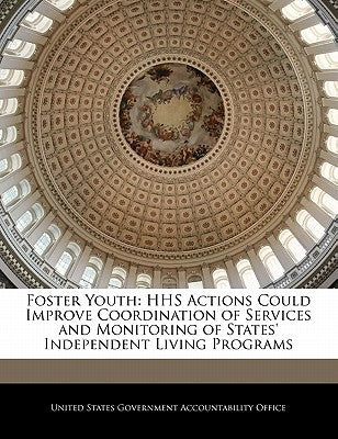 Foster Youth: HHS Actions Could Improve Coordination of Services and Monitoring of States' Independent Living Programs by United States Government Accountability