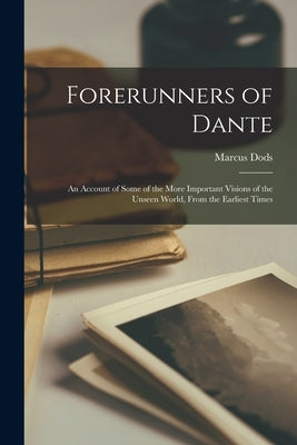 Forerunners of Dante: An Account of Some of the More Important Visions of the Unseen World, From the Earliest Times by Dods, Marcus