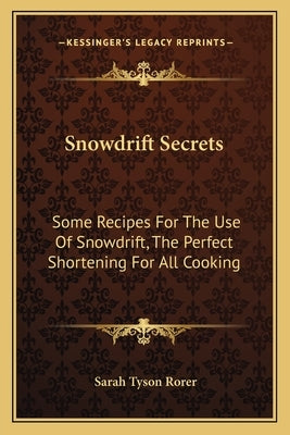 Snowdrift Secrets: Some Recipes For The Use Of Snowdrift, The Perfect Shortening For All Cooking by Rorer, Sarah Tyson