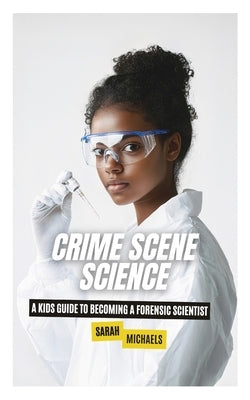 Crime Scene Science: A Kids Guide to Becoming a Forensic Scientist by Michaels, Sarah