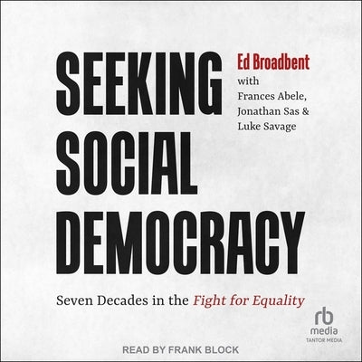 Seeking Social Democracy: Seven Decades in the Fight for Equality by Broadbent, Edward