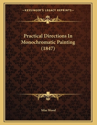 Practical Directions In Monochromatic Painting (1847) by Wood, Silas