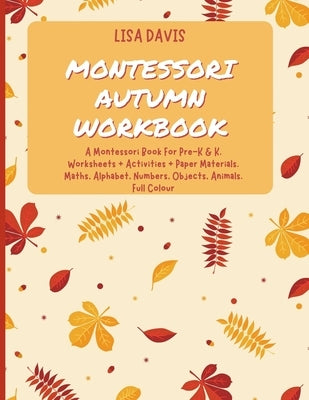 Montessori Autumn Workbook: A Montessori Worksheets For Pre-K & K. Worksheets + Activities + Paper Materials. Maths, Alphabet, Numbers, Objects, A by Davis, Lisa