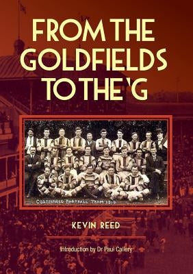 From the Goldfields to the 'g - A One-Eyed Look at Aussie Rules by Reed, Kevin F.