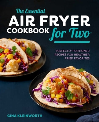 The Essential Air Fryer Cookbook for Two: Perfectly Portioned Recipes for Healthier Fried Favorites by Kleinworth, Gina