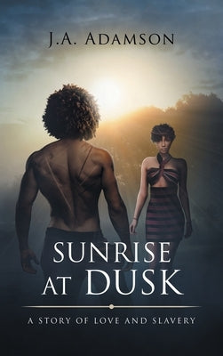 Sunrise at Dusk: A Story of Love and Slavery by Adamson, J. a.