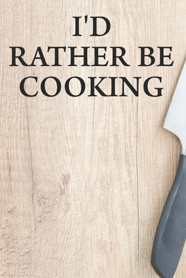 I'd Rather Be Cooking: Funny Recipe Book To Write In Custom Cooking Recipes by Publishing, Briana Cai