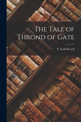 The Tale of Thrond of Gate by Powell, F. York