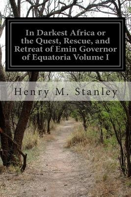 In Darkest Africa or the Quest, Rescue, and Retreat of Emin Governor of Equatoria Volume I by Stanley, Henry M.