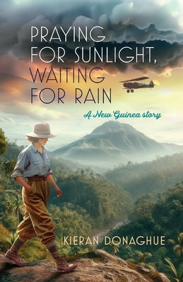 Praying for Sunlight, Waiting for Rain: A New Guinea story by Donaghue, Kieran