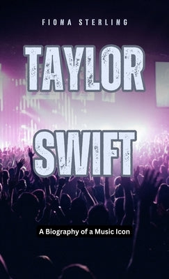 Taylor Swift: A Biography of a Music Icon by Sterling, Fiona