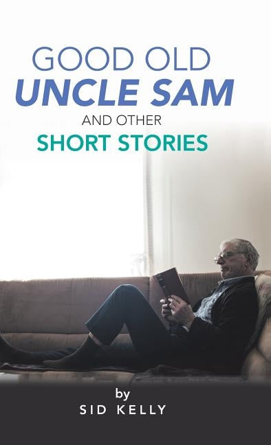 Good Old Uncle Sam and Other Short Stories by Kelly, Sid