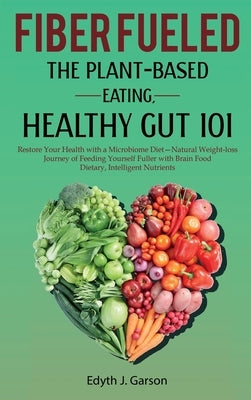 Fiber Fueled: The Plant-Based Eating, Healthy Gut 101 by Garson, Edith