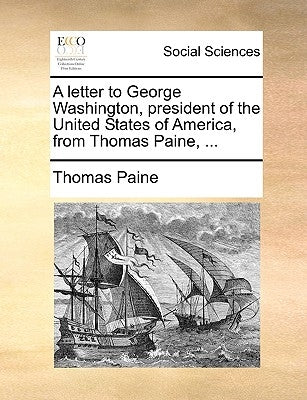 A Letter to George Washington, President of the United States of America, from Thomas Paine, ... by Paine, Thomas