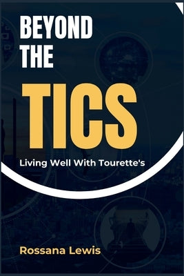 Beyond the Tics: Living Well with Tourette's by Lewis, Rossana