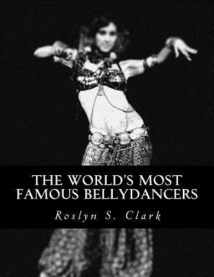 The World's Most Famous Bellydancers by Clark, Roslyn S.