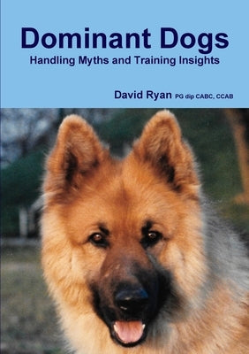 Dominant Dogs Handling Myths and Training Insights by Ryan Pg Dip Cabc, Ccab David