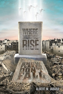 Where Martyrs Rise Snowflakes Don't Fall by Jabara, Albert M.